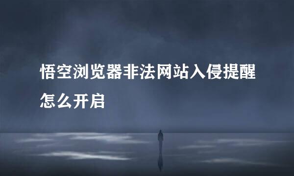 悟空浏览器非法网站入侵提醒怎么开启