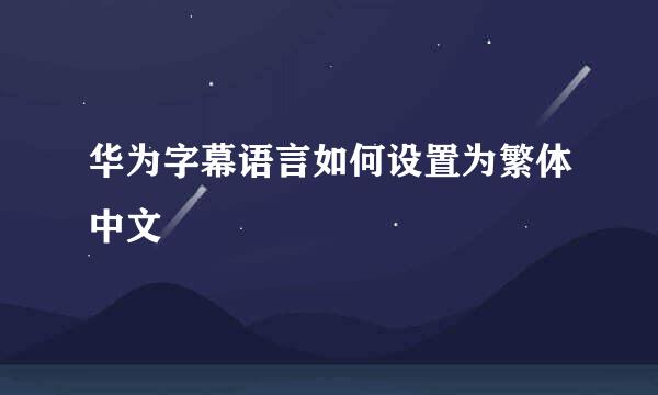 华为字幕语言如何设置为繁体中文