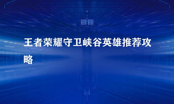 王者荣耀守卫峡谷英雄推荐攻略