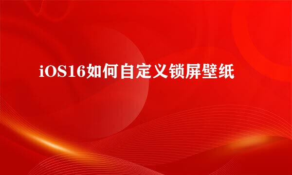 iOS16如何自定义锁屏壁纸