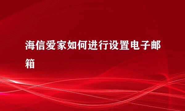 海信爱家如何进行设置电子邮箱