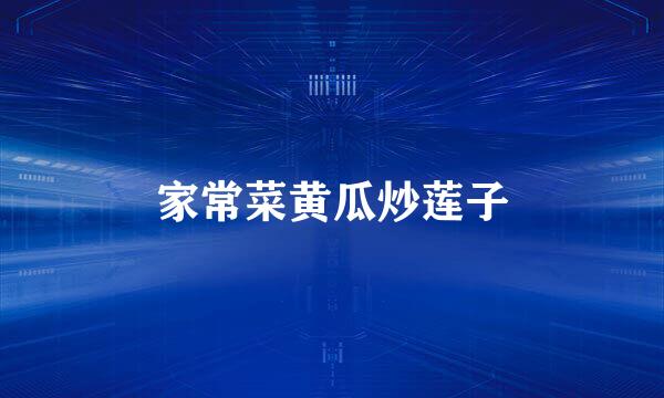 家常菜黄瓜炒莲子