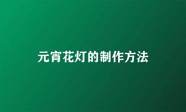 元宵花灯的制作方法