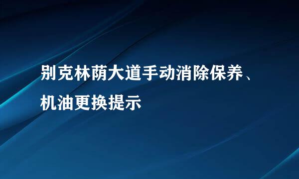别克林荫大道手动消除保养、机油更换提示
