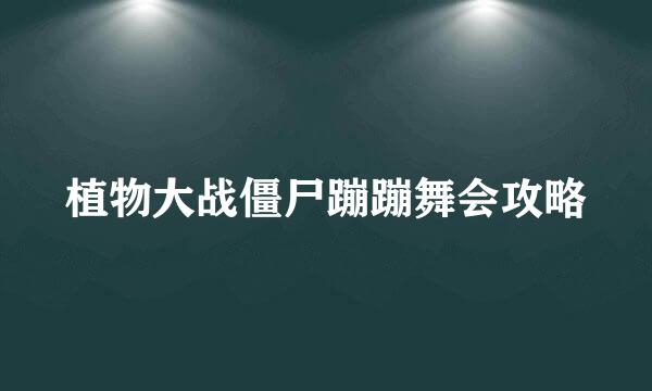 植物大战僵尸蹦蹦舞会攻略