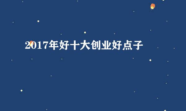 2017年好十大创业好点子