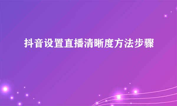 抖音设置直播清晰度方法步骤