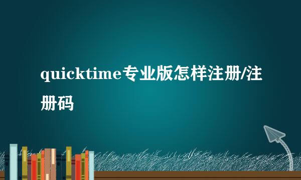 quicktime专业版怎样注册/注册码