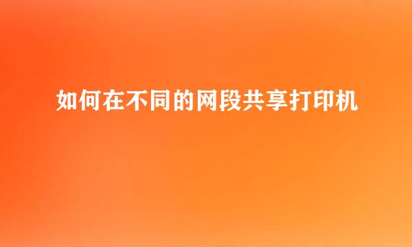 如何在不同的网段共享打印机