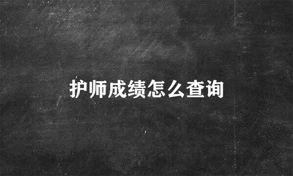护师成绩怎么查询