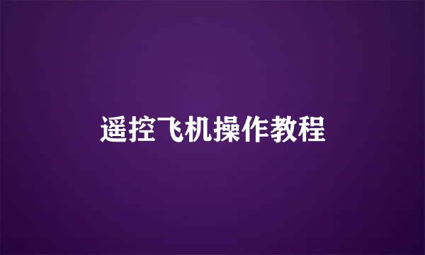 遥控飞机操作教程
