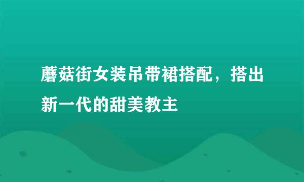 蘑菇街女装吊带裙搭配，搭出新一代的甜美教主