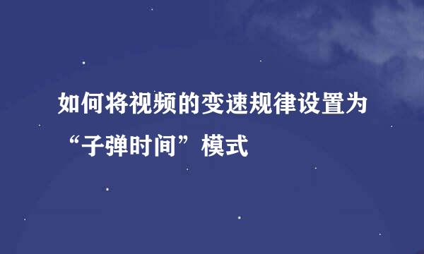 如何将视频的变速规律设置为“子弹时间”模式