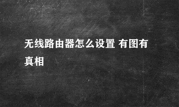 无线路由器怎么设置 有图有真相