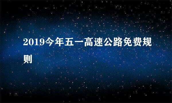 2019今年五一高速公路免费规则