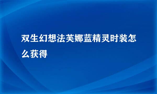 双生幻想法芙娜蓝精灵时装怎么获得
