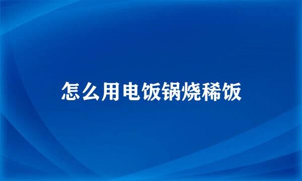 怎么用电饭锅烧稀饭