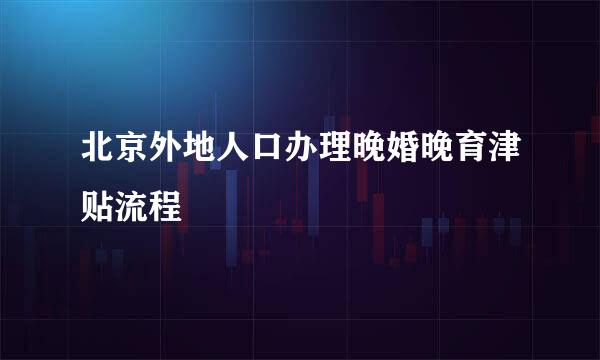 北京外地人口办理晚婚晚育津贴流程