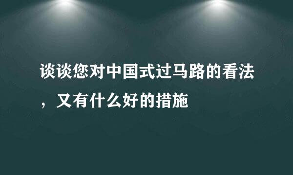 谈谈您对中国式过马路的看法，又有什么好的措施