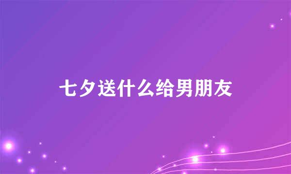七夕送什么给男朋友