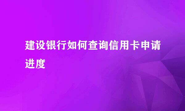 建设银行如何查询信用卡申请进度