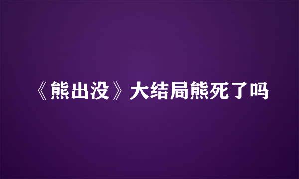 《熊出没》大结局熊死了吗