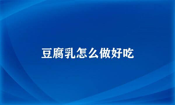 豆腐乳怎么做好吃