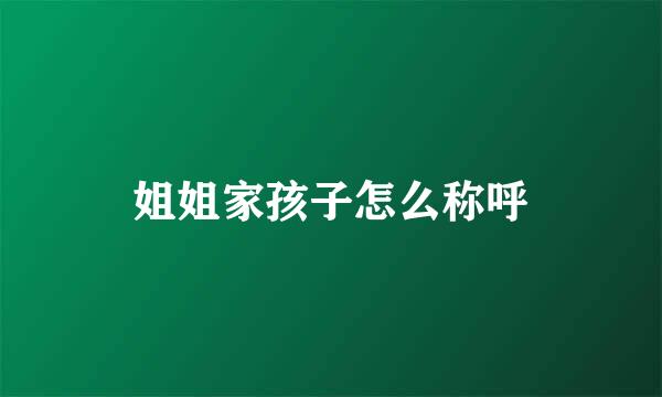 姐姐家孩子怎么称呼