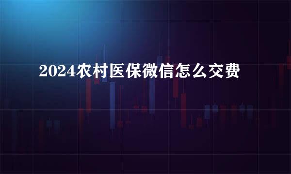 2024农村医保微信怎么交费