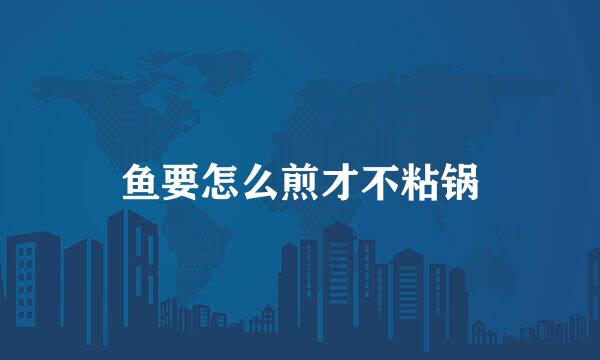 鱼要怎么煎才不粘锅