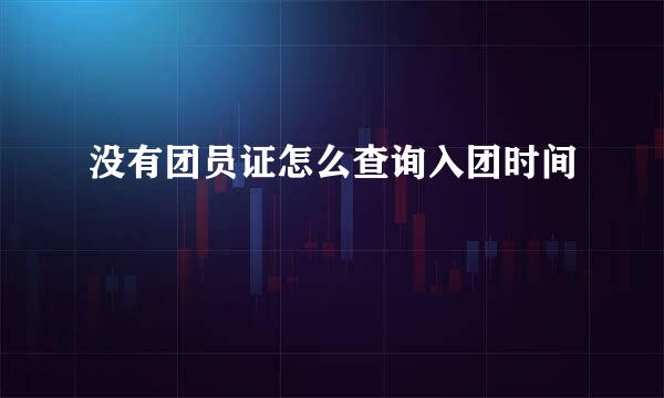 没有团员证怎么查询入团时间