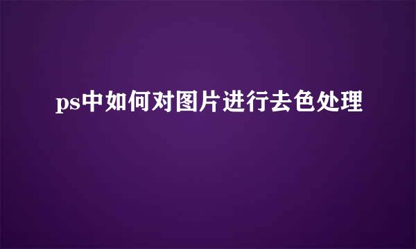 ps中如何对图片进行去色处理