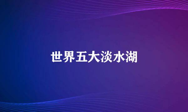 世界五大淡水湖