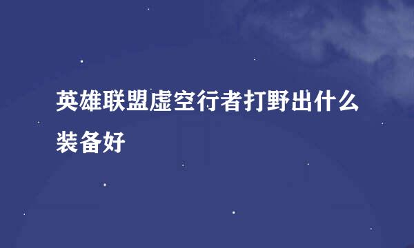 英雄联盟虚空行者打野出什么装备好