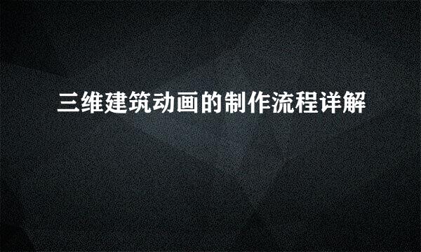 三维建筑动画的制作流程详解