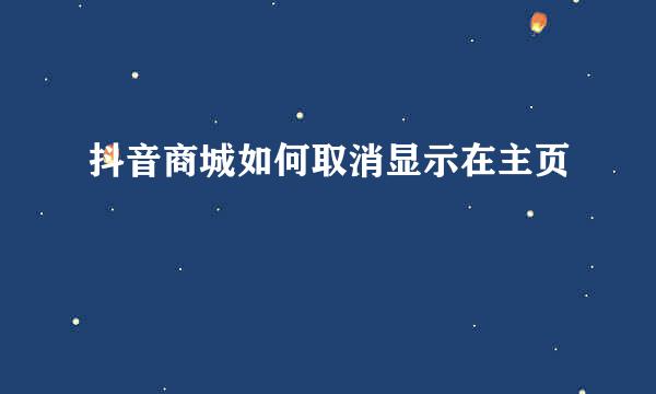 抖音商城如何取消显示在主页