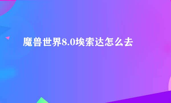 魔兽世界8.0埃索达怎么去