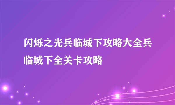 闪烁之光兵临城下攻略大全兵临城下全关卡攻略
