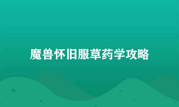 魔兽怀旧服草药学攻略