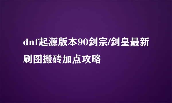 dnf起源版本90剑宗/剑皇最新刷图搬砖加点攻略