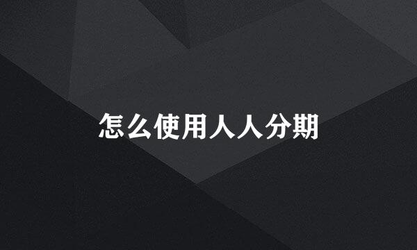 怎么使用人人分期