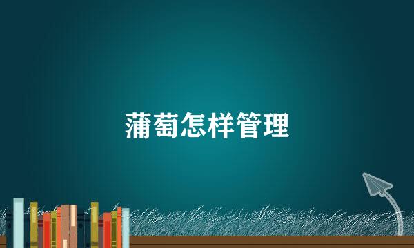 蒲萄怎样管理