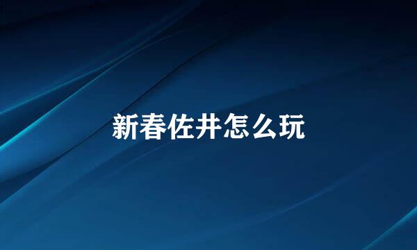 新春佐井怎么玩