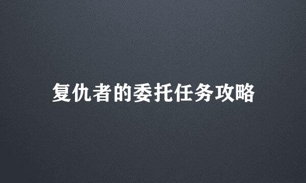 复仇者的委托任务攻略