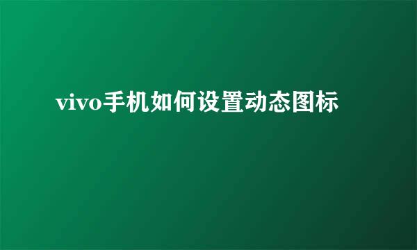 vivo手机如何设置动态图标