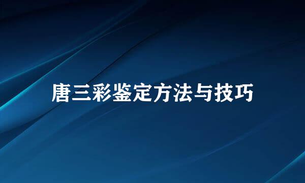 唐三彩鉴定方法与技巧