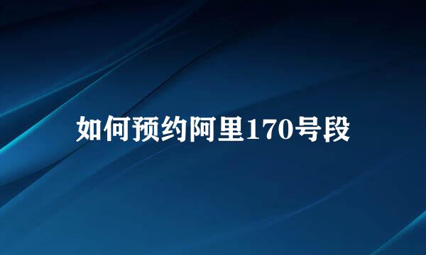如何预约阿里170号段