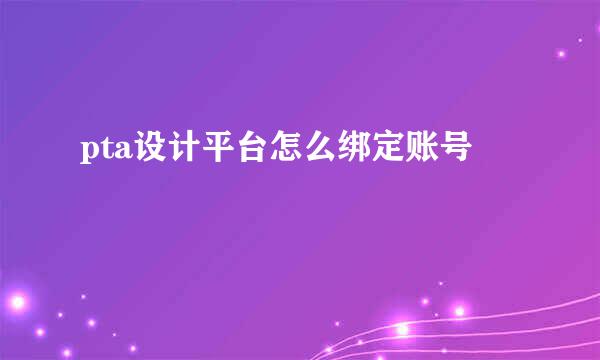 pta设计平台怎么绑定账号