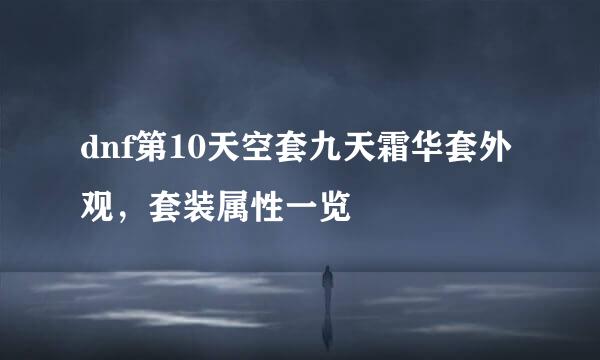 dnf第10天空套九天霜华套外观，套装属性一览
