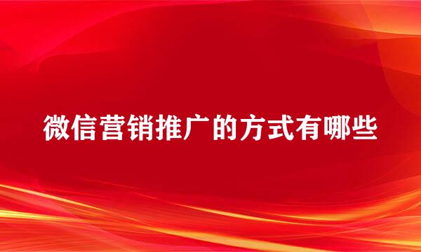 微信营销推广的方式有哪些